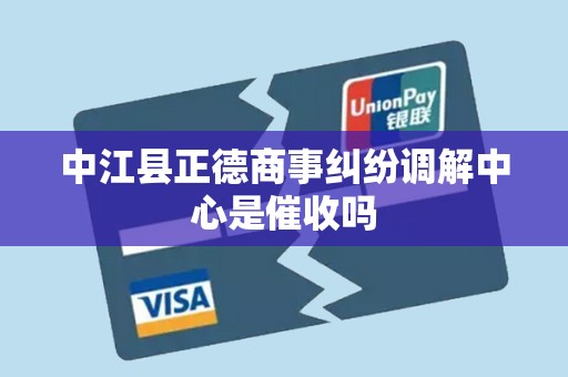 中江县正德商事纠纷调解中心是催收吗 中江县正德商事纠纷调解中心是催收吗
