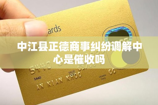 中江县正德商事纠纷调解中心是催收吗 中江县正德商事纠纷调解中心是催收吗