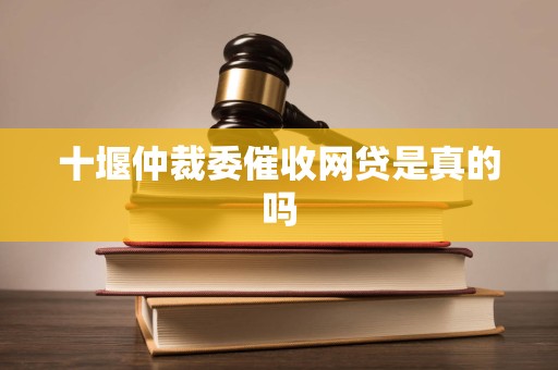 十堰仲裁委催收网贷是真的吗