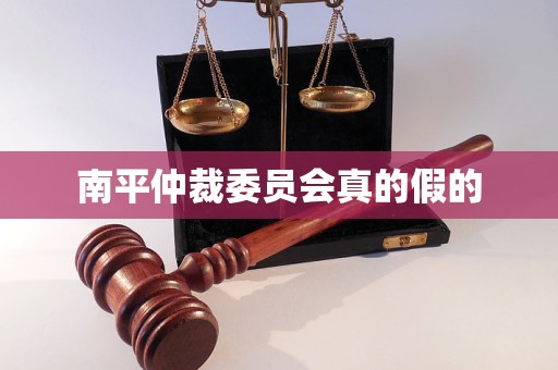 南平仲裁委员会真的假的 南平仲裁委员会真的假的