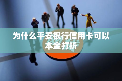 为什么平安银行信用卡可以本金打折 为什么平安银行信用卡可以本金打折