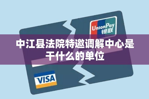 中江县法院特邀调解中心是干什么的单位 中江县法院特邀调解中心是干什么的单位
