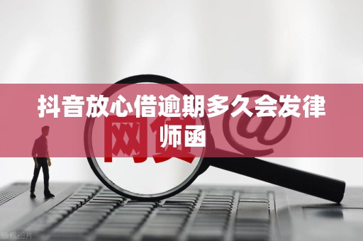 抖音放心借逾期多久会发律师函