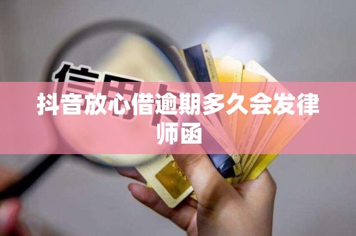 抖音放心借逾期多久会发律师函