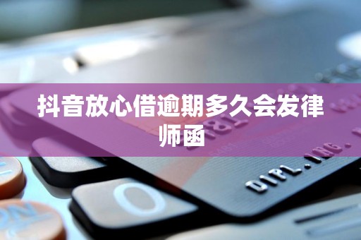 抖音放心借逾期多久会发律师函