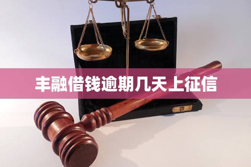 丰融借钱逾期几天上征信 丰融借钱逾期几天上征信
