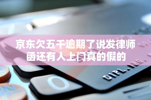 京东欠五千逾期了说发律师函还有人上门真的假的 京东欠五千逾期了说发律师函还有人上门真的假的