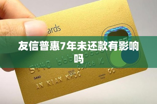 友信普惠7年未还款有影响吗