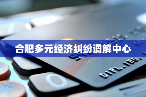 合肥多元经济纠纷调解中心