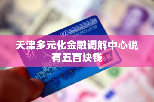 天津多元化金融调解中心说有五百块钱