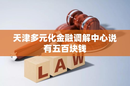 天津多元化金融调解中心说有五百块钱
