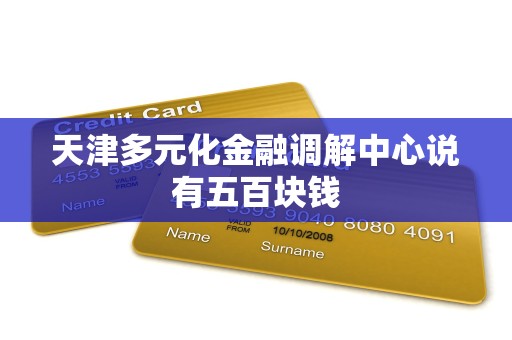 天津多元化金融调解中心说有五百块钱