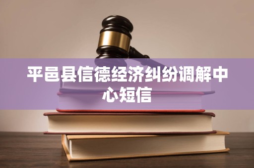平邑县信德经济纠纷调解中心短信