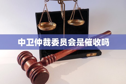 中卫仲裁委员会是催收吗