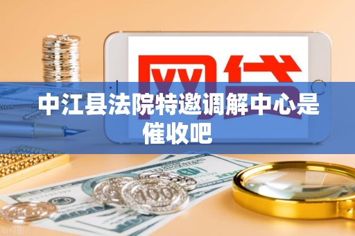 中江县法院特邀调解中心是催收吧