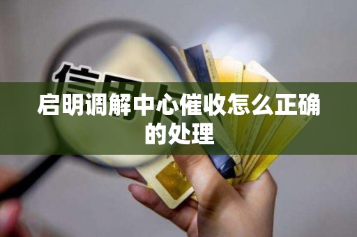 启明调解中心催收怎么正确的处理