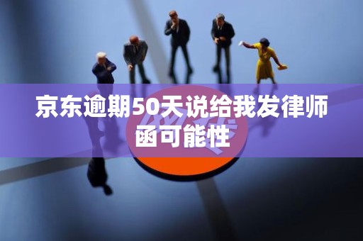 京东逾期50天说给我发律师函可能性