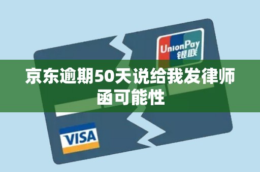 京东逾期50天说给我发律师函可能性