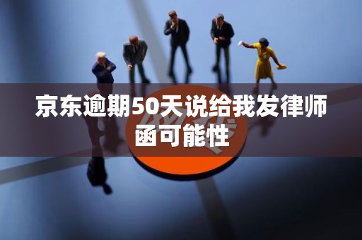 京东逾期50天说给我发律师函可能性