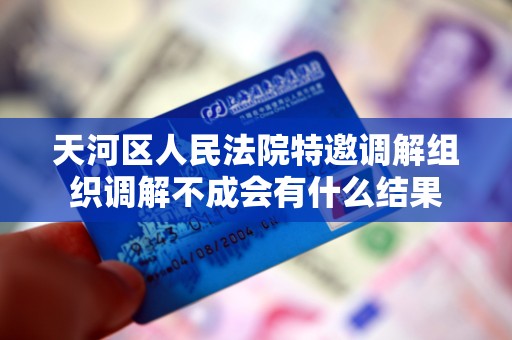 天河区人民法院特邀调解组织调解不成会有什么结果