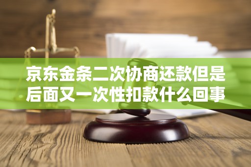 京东金条二次协商还款但是后面又一次性扣款什么回事 京东金条二次协商还款但是后面又一次性扣款什么回事