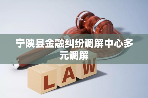 宁陕县金融纠纷调解中心多元调解 宁陕县金融纠纷调解中心多元调解
