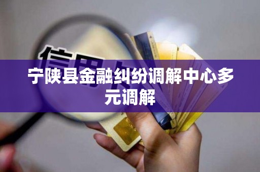 宁陕县金融纠纷调解中心多元调解 宁陕县金融纠纷调解中心多元调解