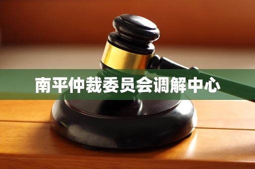 南平仲裁委员会调解中心 南平仲裁委员会调解中心