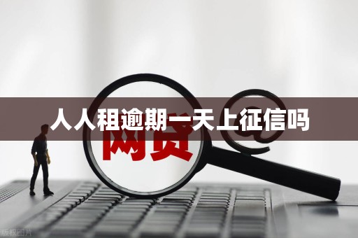 人人租逾期一天上征信吗