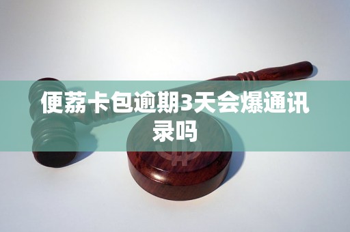 便荔卡包逾期3天会爆通讯录吗