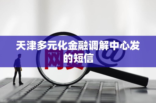 天津多元化金融调解中心发的短信