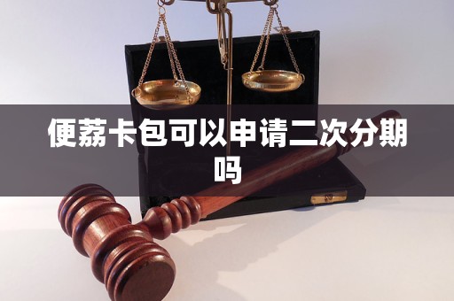 便荔卡包可以申请二次分期吗 便荔卡包可以申请二次分期吗