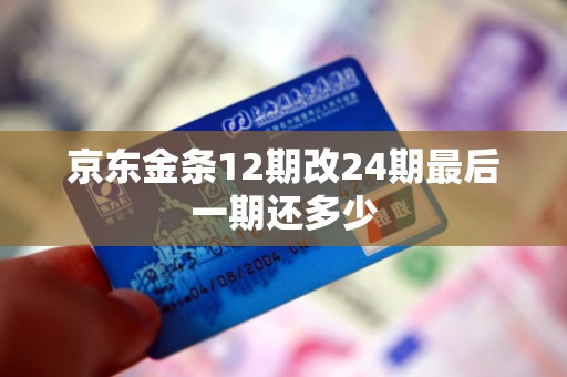 京东金条12期改24期最后一期还多少 京东金条12期改24期最后一期还多少
