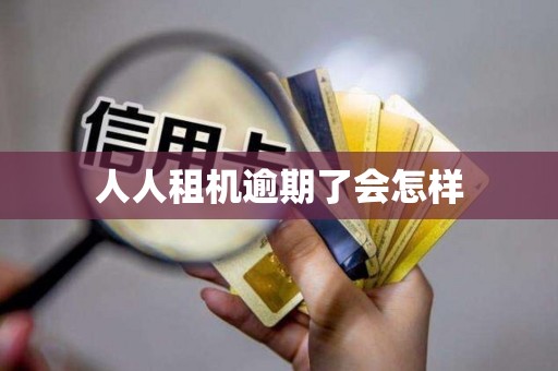 人人租机逾期了会怎样