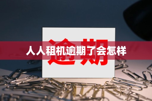 人人租机逾期了会怎样