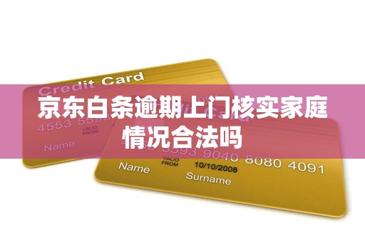 京东白条逾期上门核实家庭情况合法吗