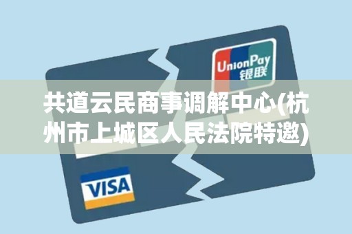 共道云民商事调解中心(杭州市上城区人民法院特邀)