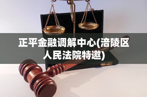 正平金融调解中心(涪陵区人民法院特邀) 正平金融调解中心(涪陵区人民法院特邀)