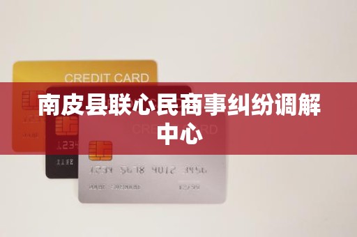 南皮县联心民商事纠纷调解中心