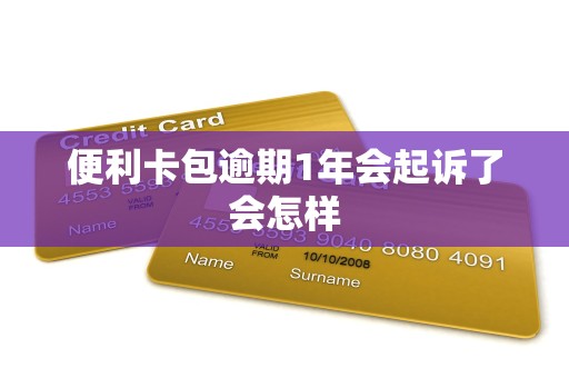 便利卡包逾期1年会起诉了会怎样