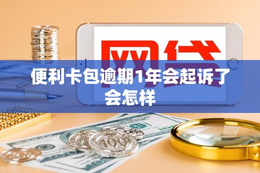 便利卡包逾期1年会起诉了会怎样