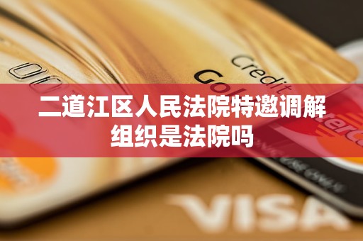 二道江区人民法院特邀调解组织是法院吗 二道江区人民法院特邀调解组织是法院吗