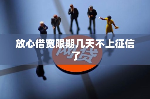 放心借宽限期几天不上征信了 放心借宽限期几天不上征信了