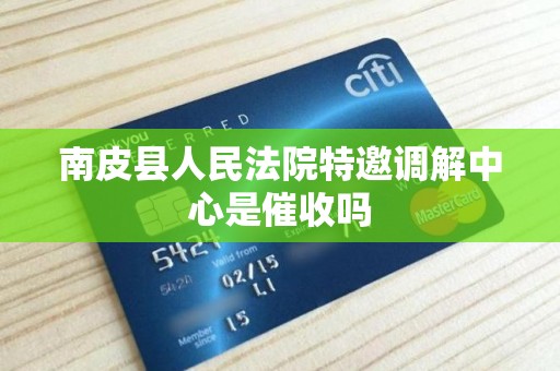 南皮县人民法院特邀调解中心是催收吗 南皮县人民法院特邀调解中心是催收吗