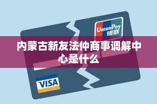 内蒙古新友法仲商事调解中心是什么 内蒙古新友法仲商事调解中心是什么