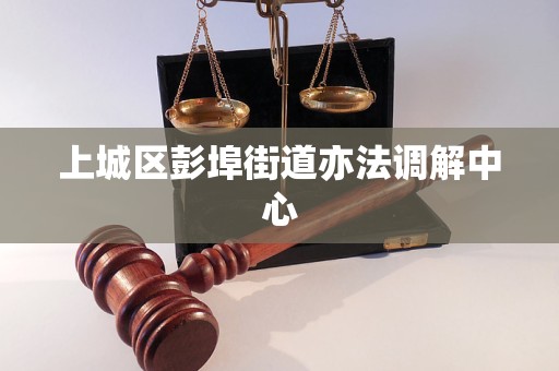 上城区彭埠街道亦法调解中心 上城区彭埠街道亦法调解中心