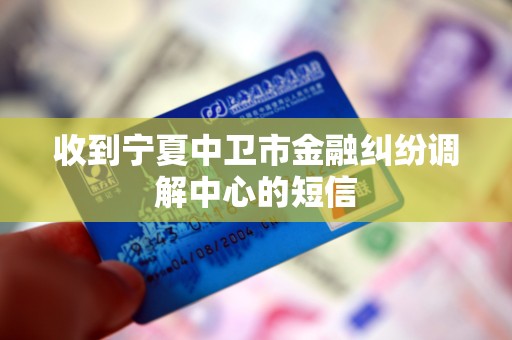 收到宁夏中卫市金融纠纷调解中心的短信