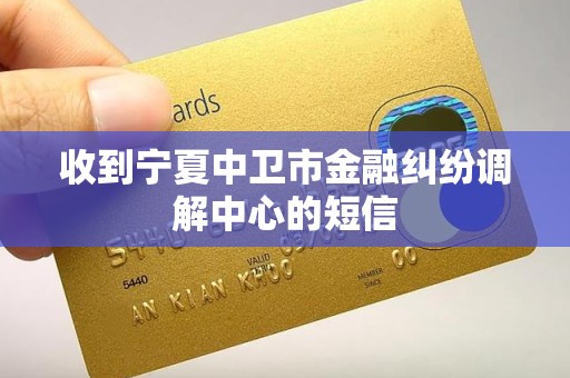 收到宁夏中卫市金融纠纷调解中心的短信