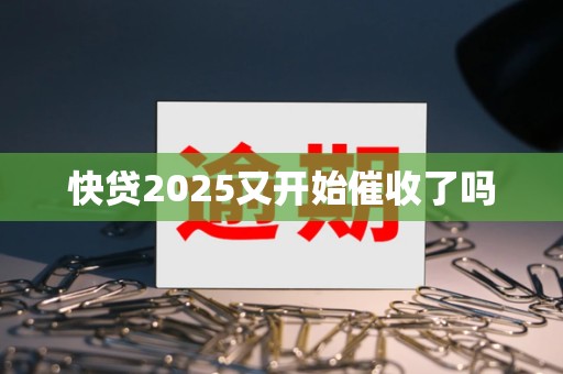 快贷2025又开始催收了吗