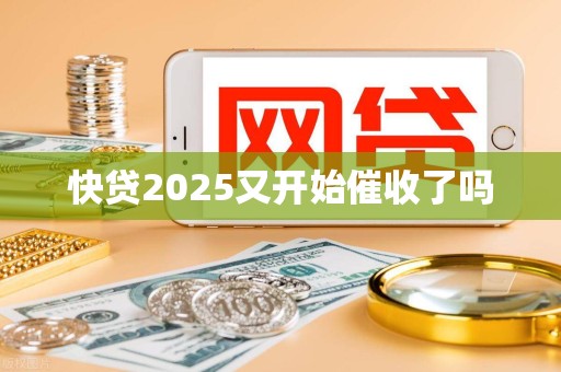 快贷2025又开始催收了吗